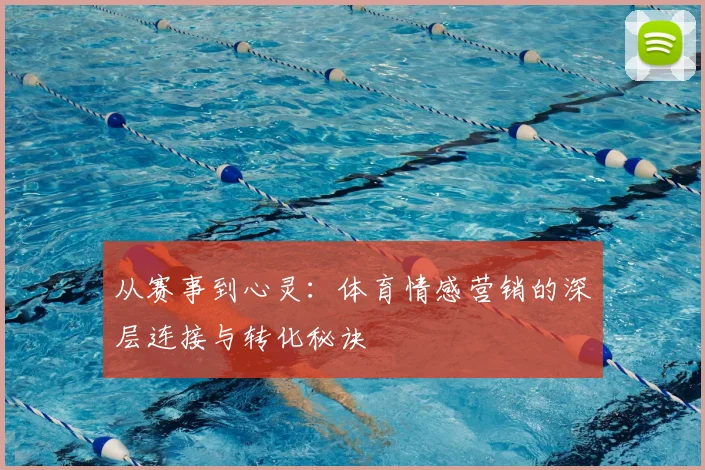 从赛事到心灵：体育情感营销的深层连接与转化秘诀