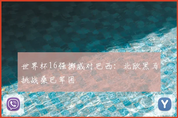 世界杯16强挪威对巴西:北欧黑马挑战桑巴军团