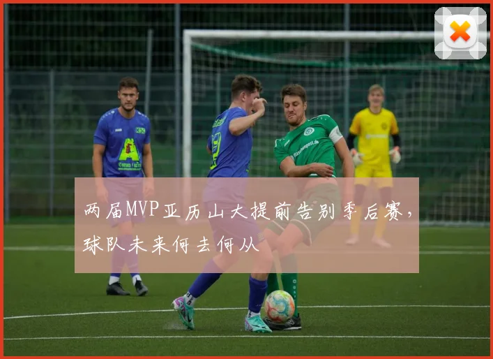 两届MVP亚历山大提前告别季后赛，球队未来何去何从