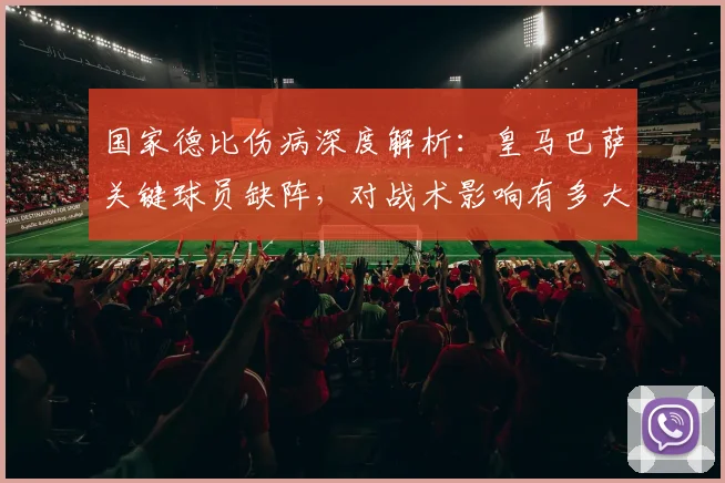 国家德比伤病深度解析：皇马巴萨关键球员缺阵，对战术影响有多大？