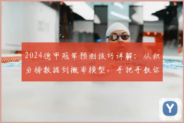 2024德甲冠军预测技巧详解:从积分榜数据到概率模型,手把手教你分析冠军归属
