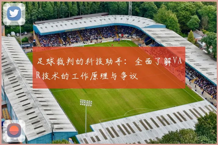 足球裁判的科技助手：全面了解VAR技术的工作原理与争议