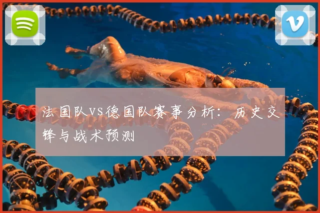 法国队vs德国队赛事分析:历史交锋与战术预测