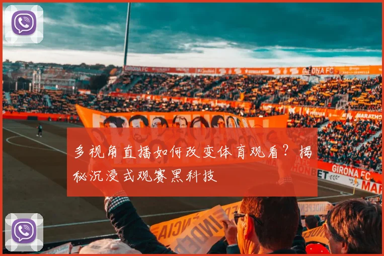 多视角直播如何改变体育观看？揭秘沉浸式观赛黑科技