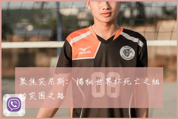 聚焦突尼斯：揭秘世界杯死亡之组的突围之路
