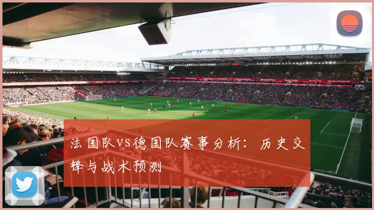 法国队vs德国队赛事分析:历史交锋与战术预测