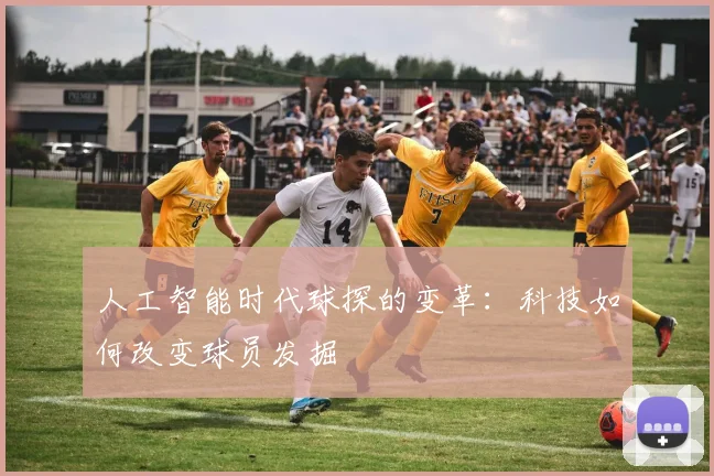 人工智能时代球探的变革：科技如何改变球员发掘